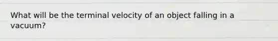 What will be the terminal velocity of an object falling in a vacuum?