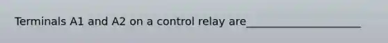 Terminals A1 and A2 on a control relay are_____________________