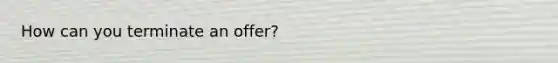 How can you terminate an offer?