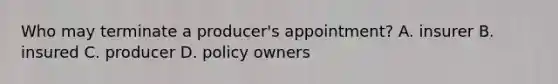 Who may terminate a producer's appointment? A. insurer B. insured C. producer D. policy owners