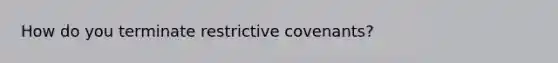 How do you terminate restrictive covenants?