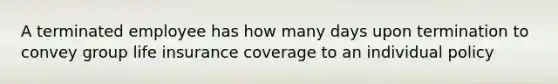 A terminated employee has how many days upon termination to convey group life insurance coverage to an individual policy