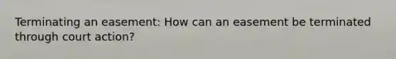 Terminating an easement: How can an easement be terminated through court action?