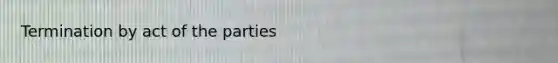 Termination by act of the parties