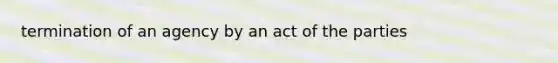 termination of an agency by an act of the parties