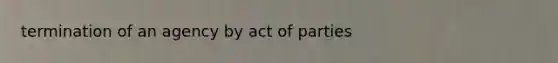 termination of an agency by act of parties