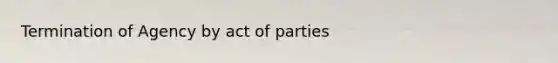 Termination of Agency by act of parties