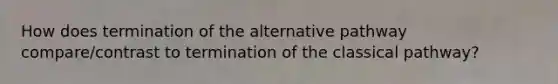 How does termination of the alternative pathway compare/contrast to termination of the classical pathway?