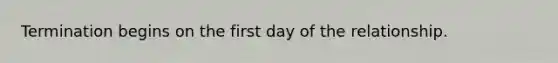 Termination begins on the first day of the relationship.