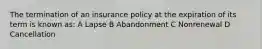 The termination of an insurance policy at the expiration of its term is known as: A Lapse B Abandonment C Nonrenewal D Cancellation