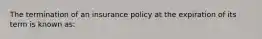 The termination of an insurance policy at the expiration of its term is known as: