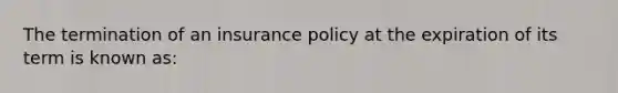 The termination of an insurance policy at the expiration of its term is known as: