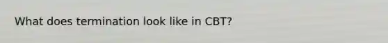 What does termination look like in CBT?