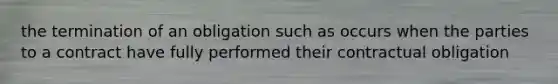 the termination of an obligation such as occurs when the parties to a contract have fully performed their contractual obligation