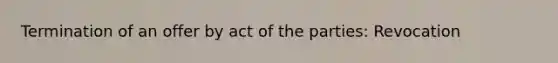 Termination of an offer by act of the parties: Revocation