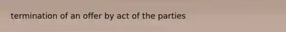 termination of an offer by act of the parties