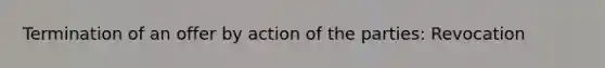 Termination of an offer by action of the parties: Revocation