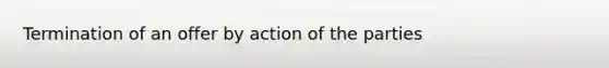 Termination of an offer by action of the parties