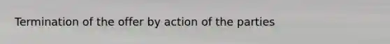 Termination of the offer by action of the parties