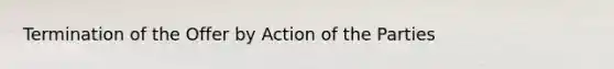 Termination of the Offer by Action of the Parties