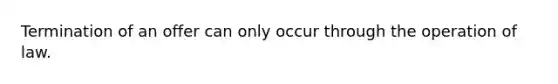 Termination of an offer can only occur through the operation of law.