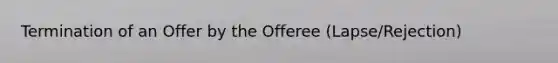 Termination of an Offer by the Offeree (Lapse/Rejection)