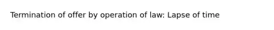 Termination of offer by operation of law: Lapse of time