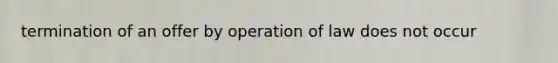 termination of an offer by operation of law does not occur