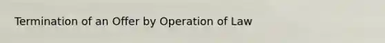 Termination of an Offer by Operation of Law