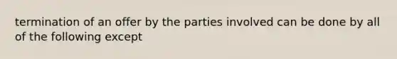 termination of an offer by the parties involved can be done by all of the following except