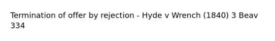 Termination of offer by rejection - Hyde v Wrench (1840) 3 Beav 334