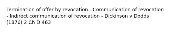 Termination of offer by revocation - Communication of revocation - Indirect communication of revocation - Dickinson v Dodds (1876) 2 Ch D 463