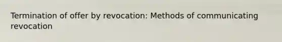 Termination of offer by revocation: Methods of communicating revocation