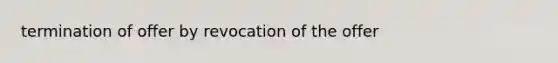 termination of offer by revocation of the offer