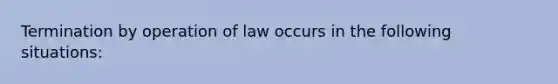 Termination by operation of law occurs in the following situations: