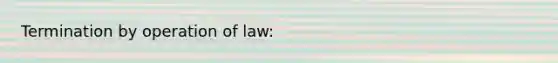 Termination by operation of law: