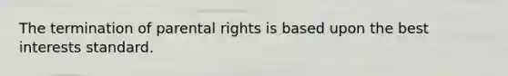 The termination of parental rights is based upon the best interests standard.