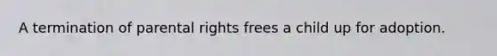 A termination of parental rights frees a child up for adoption.