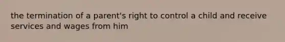 the termination of a parent's right to control a child and receive services and wages from him