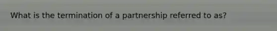 What is the termination of a partnership referred to as?