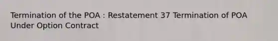 Termination of the POA : Restatement 37 Termination of POA Under Option Contract