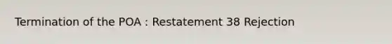 Termination of the POA : Restatement 38 Rejection