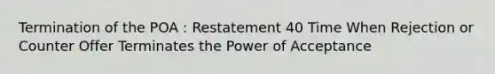 Termination of the POA : Restatement 40 Time When Rejection or Counter Offer Terminates the Power of Acceptance