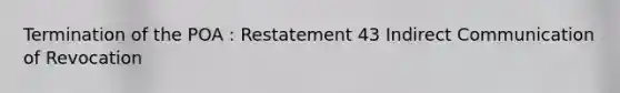 Termination of the POA : Restatement 43 Indirect Communication of Revocation