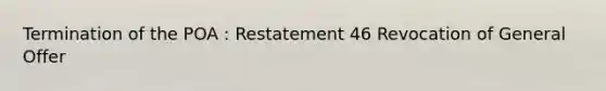 Termination of the POA : Restatement 46 Revocation of General Offer