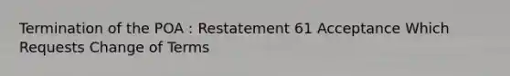 Termination of the POA : Restatement 61 Acceptance Which Requests Change of Terms