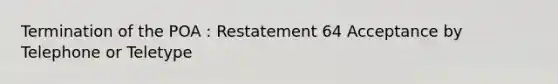 Termination of the POA : Restatement 64 Acceptance by Telephone or Teletype