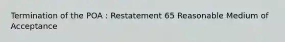 Termination of the POA : Restatement 65 Reasonable Medium of Acceptance