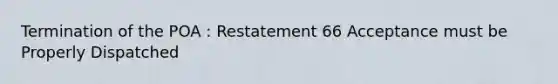 Termination of the POA : Restatement 66 Acceptance must be Properly Dispatched