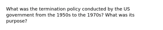 What was the termination policy conducted by the US government from the 1950s to the 1970s? What was its purpose?